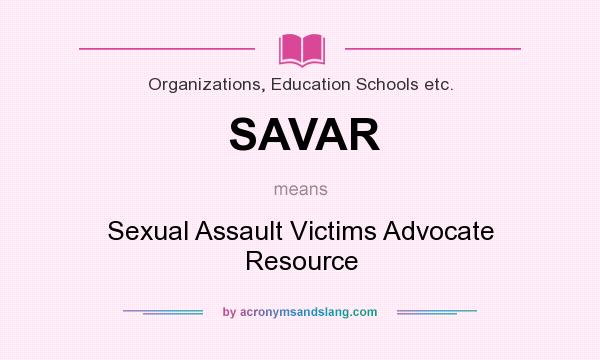 What does SAVAR mean? It stands for Sexual Assault Victims Advocate Resource