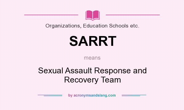 What does SARRT mean? It stands for Sexual Assault Response and Recovery Team