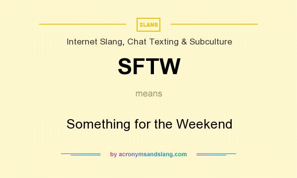 What does SFTW mean? It stands for Something for the Weekend