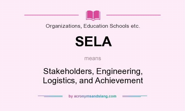 What does SELA mean? It stands for Stakeholders, Engineering, Logistics, and Achievement
