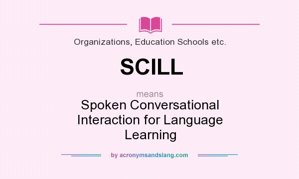 What does SCILL mean? It stands for Spoken Conversational Interaction for Language Learning