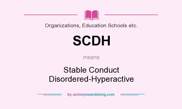 What does SCDH mean? It stands for Stable Conduct Disordered-Hyperactive