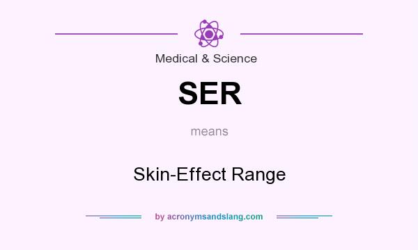 What does SER mean? It stands for Skin-Effect Range