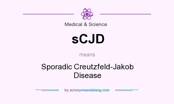 What does sCJD mean? It stands for Sporadic Creutzfeld-Jakob Disease