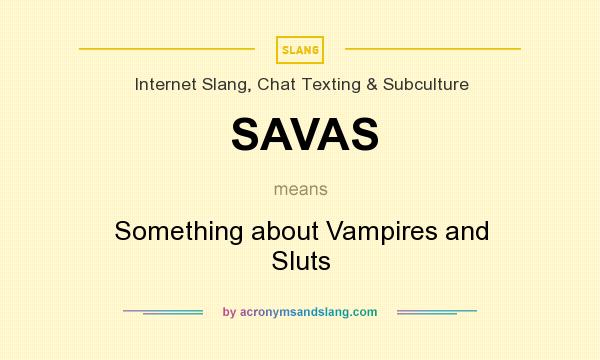 What does SAVAS mean? It stands for Something about Vampires and Sluts