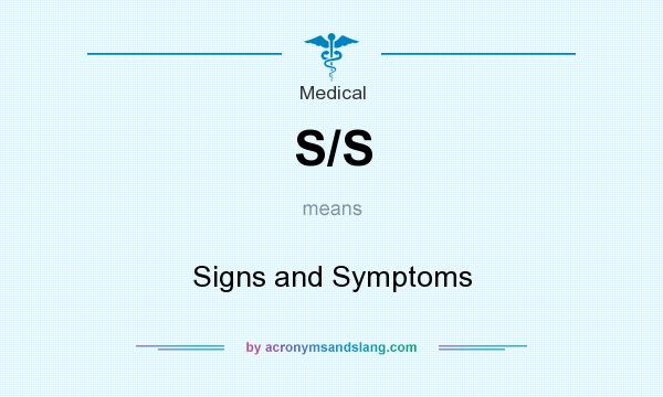 What does S/S mean? It stands for Signs and Symptoms