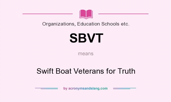 What does SBVT mean? It stands for Swift Boat Veterans for Truth