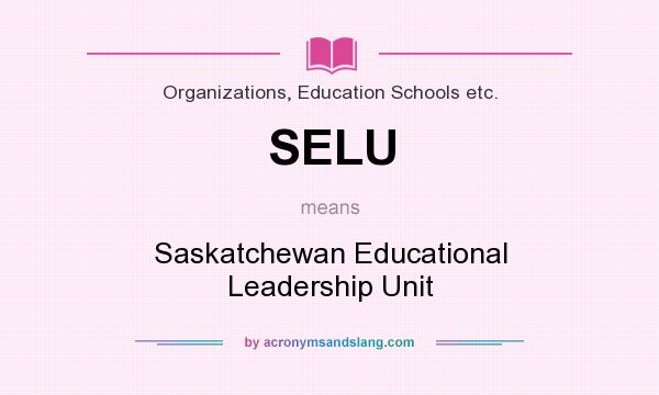 What does SELU mean? It stands for Saskatchewan Educational Leadership Unit