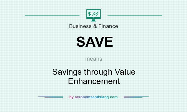 What does SAVE mean? It stands for Savings through Value Enhancement