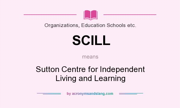 What does SCILL mean? It stands for Sutton Centre for Independent Living and Learning