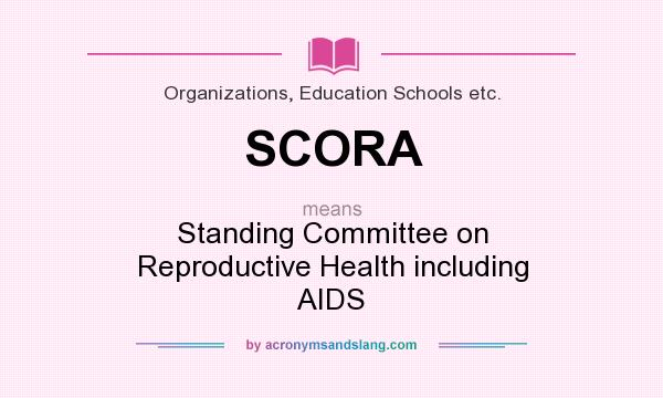 What does SCORA mean? It stands for Standing Committee on Reproductive Health including AIDS