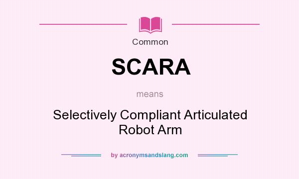 What does SCARA mean? It stands for Selectively Compliant Articulated Robot Arm