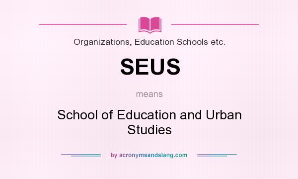 What does SEUS mean? It stands for School of Education and Urban Studies