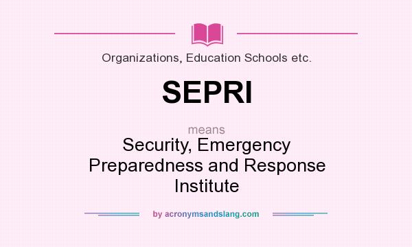 What does SEPRI mean? It stands for Security, Emergency Preparedness and Response Institute