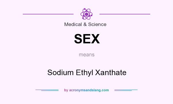 What does SEX mean? It stands for Sodium Ethyl Xanthate