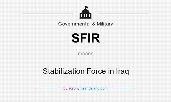 What does SFIR mean? It stands for Stabilization Force in Iraq