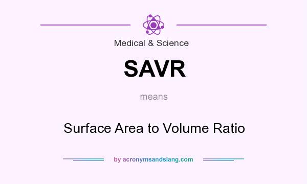 What does SAVR mean? It stands for Surface Area to Volume Ratio