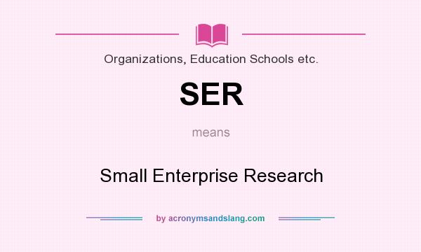 What does SER mean? It stands for Small Enterprise Research