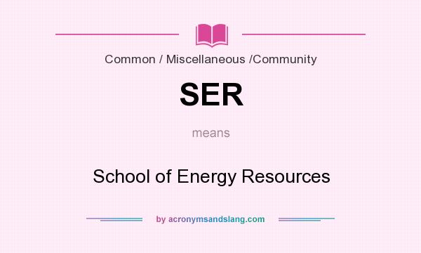 What does SER mean? It stands for School of Energy Resources