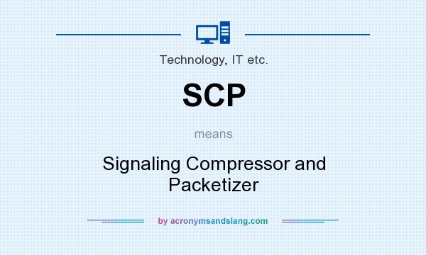 What does SCP mean? It stands for Signaling Compressor and Packetizer