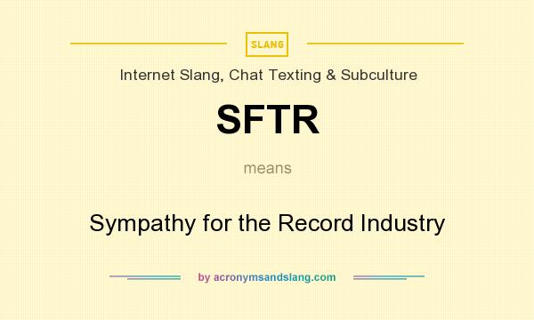 What does SFTR mean? It stands for Sympathy for the Record Industry