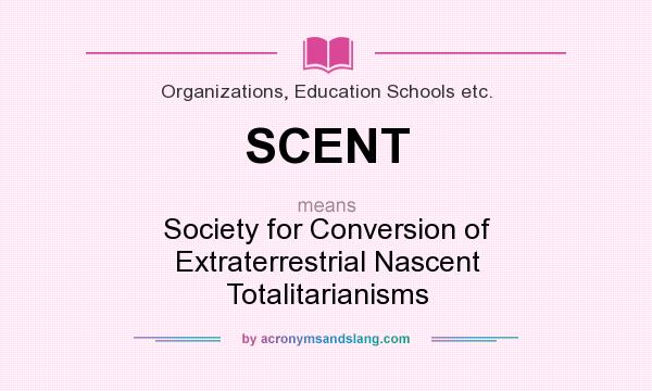 What does SCENT mean? It stands for Society for Conversion of Extraterrestrial Nascent Totalitarianisms