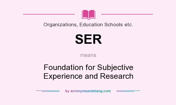 What does SER mean? It stands for Foundation for Subjective Experience and Research