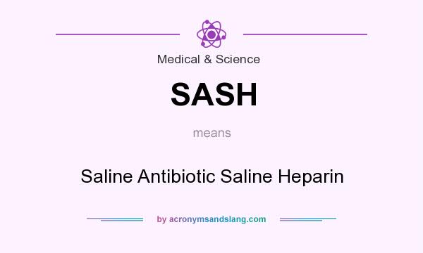 What does SASH mean? It stands for Saline Antibiotic Saline Heparin