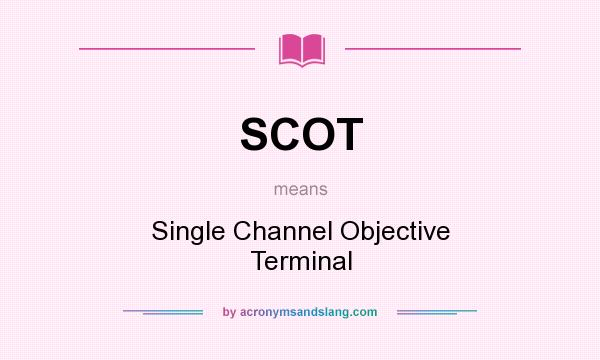 What does SCOT mean? It stands for Single Channel Objective Terminal