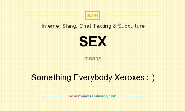 What does SEX mean? It stands for Something Everybody Xeroxes :-)
