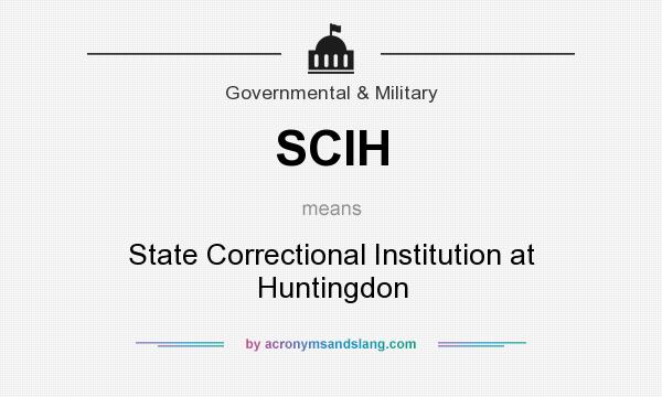 What does SCIH mean? It stands for State Correctional Institution at Huntingdon