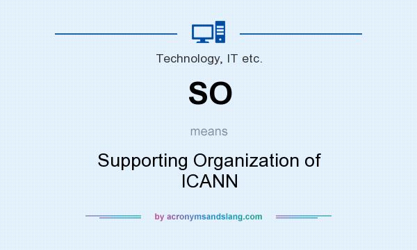 What does SO mean? It stands for Supporting Organization of ICANN