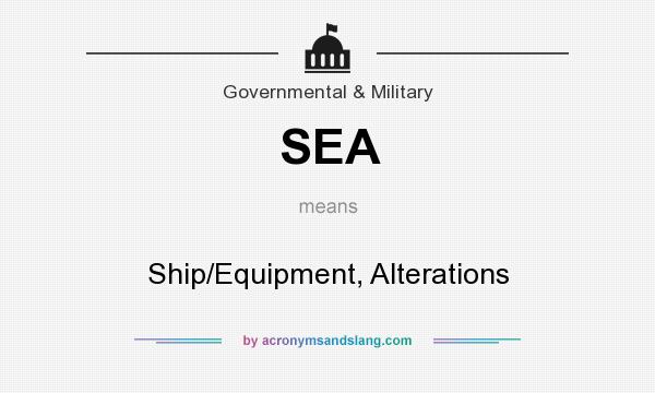What does SEA mean? It stands for Ship/Equipment, Alterations
