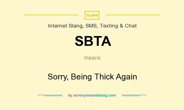 What does SBTA mean? It stands for Sorry, Being Thick Again