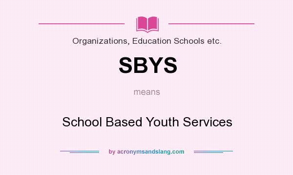 What does SBYS mean? It stands for School Based Youth Services