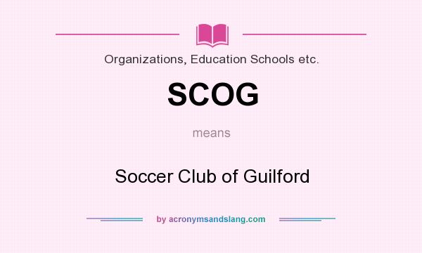 What does SCOG mean? It stands for Soccer Club of Guilford