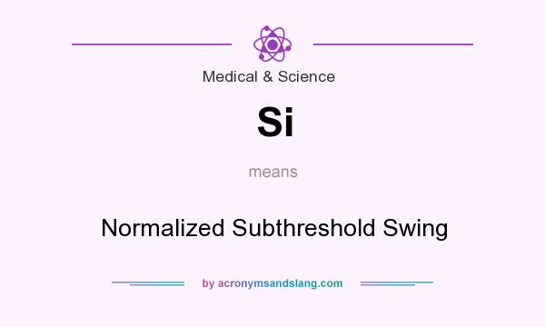 What does Si mean? It stands for Normalized Subthreshold Swing