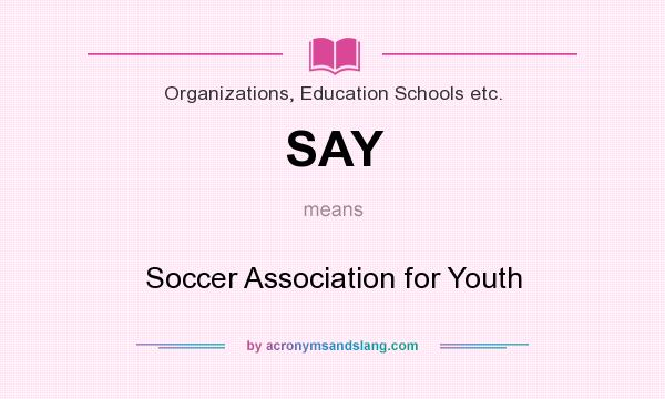 What does SAY mean? It stands for Soccer Association for Youth