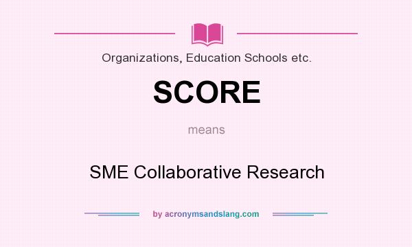 What does SCORE mean? It stands for SME Collaborative Research