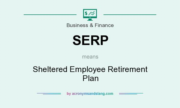 What does SERP mean? It stands for Sheltered Employee Retirement Plan