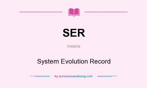 What does SER mean? It stands for System Evolution Record