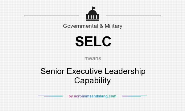 What does SELC mean? It stands for Senior Executive Leadership Capability