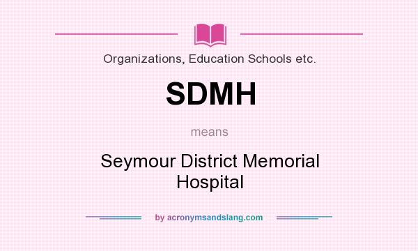 What does SDMH mean? It stands for Seymour District Memorial Hospital