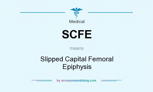 What does SCFE mean? It stands for Slipped Capital Femoral Epiphysis
