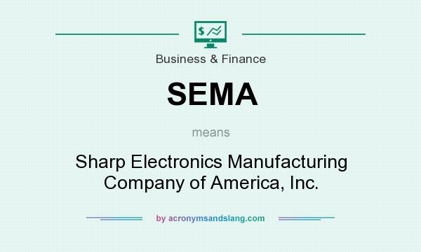 What does SEMA mean? It stands for Sharp Electronics Manufacturing Company of America, Inc.