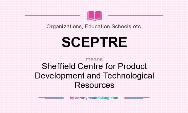 What does SCEPTRE mean? It stands for Sheffield Centre for Product Development and Technological Resources