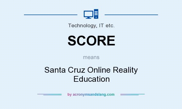 What does SCORE mean? It stands for Santa Cruz Online Reality Education