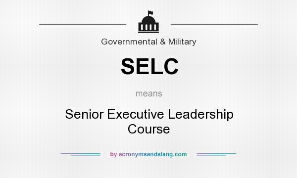 What does SELC mean? It stands for Senior Executive Leadership Course