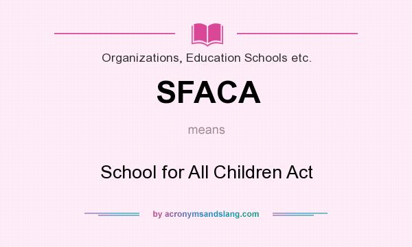 What does SFACA mean? It stands for School for All Children Act
