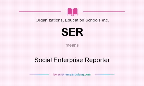 What does SER mean? It stands for Social Enterprise Reporter